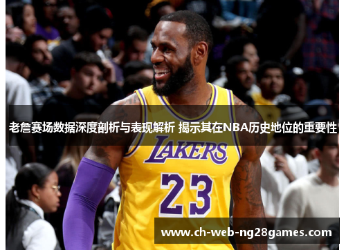 老詹赛场数据深度剖析与表现解析 揭示其在NBA历史地位的重要性