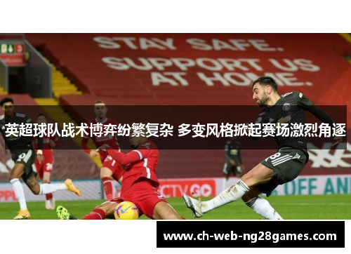 英超球队战术博弈纷繁复杂 多变风格掀起赛场激烈角逐