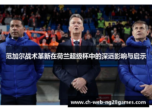 范加尔战术革新在荷兰超级杯中的深远影响与启示