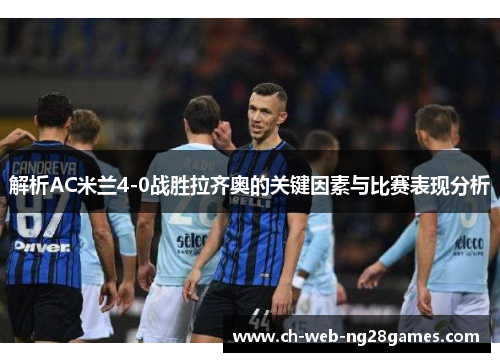 解析AC米兰4-0战胜拉齐奥的关键因素与比赛表现分析