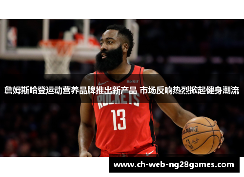 詹姆斯哈登运动营养品牌推出新产品 市场反响热烈掀起健身潮流