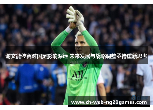 谢文能停赛对国足影响深远 未来发展与战略调整亟待重新思考