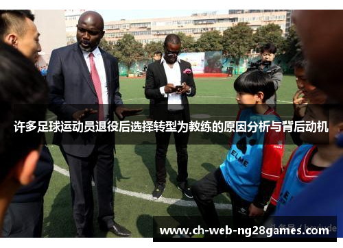 许多足球运动员退役后选择转型为教练的原因分析与背后动机