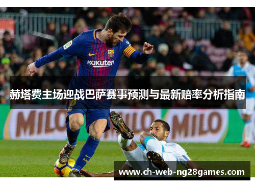 赫塔费主场迎战巴萨赛事预测与最新赔率分析指南