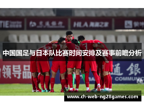 中国国足与日本队比赛时间安排及赛事前瞻分析
