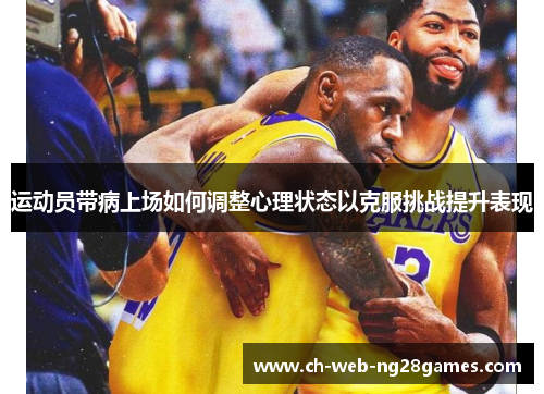 运动员带病上场如何调整心理状态以克服挑战提升表现 运动员带病上场如何调整心理状态以克服挑战提升表现