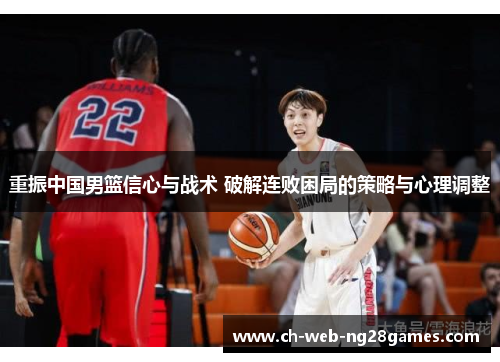 重振中国男篮信心与战术 破解连败困局的策略与心理调整 重振中国男篮信心与战术 破解连败困局的策略与心理调整