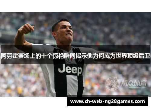 阿劳霍赛场上的十个惊艳瞬间揭示他为何成为世界顶级后卫