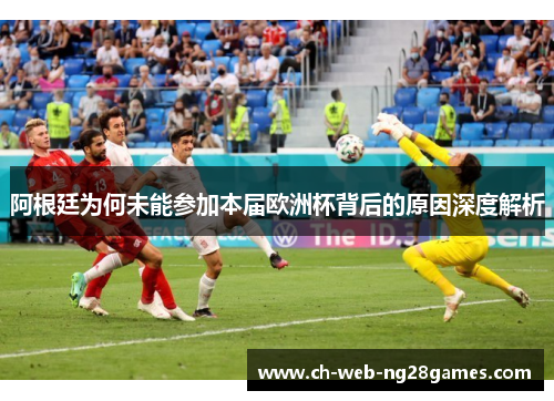 阿根廷为何未能参加本届欧洲杯背后的原因深度解析