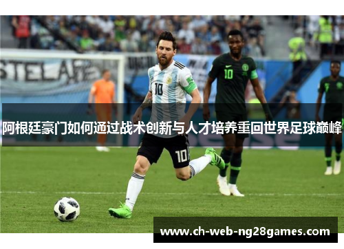 阿根廷豪门如何通过战术创新与人才培养重回世界足球巅峰