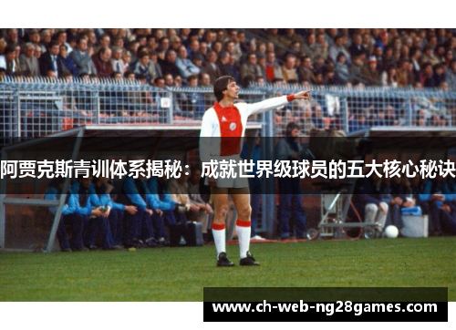 阿贾克斯青训体系揭秘：成就世界级球员的五大核心秘诀