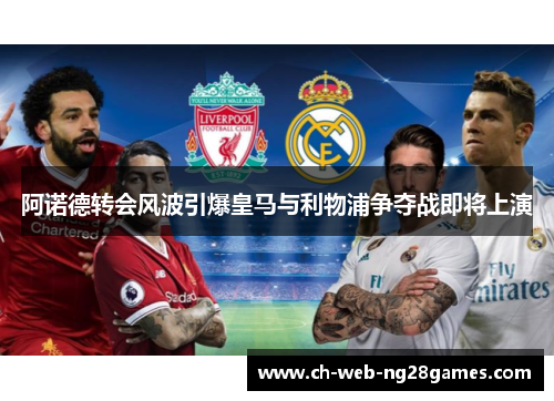 阿诺德转会风波引爆皇马与利物浦争夺战即将上演