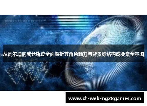 从瓦尔迪的成长轨迹全面解析其角色魅力与背景脉络构成要素全景图 从瓦尔迪的成长轨迹全面解析其角色魅力与背景脉络构成要素全景图