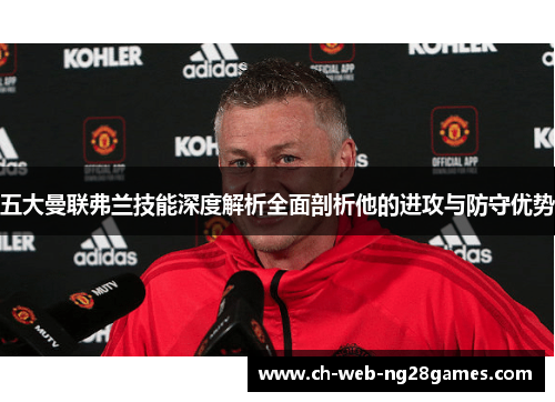 五大曼联弗兰技能深度解析全面剖析他的进攻与防守优势
