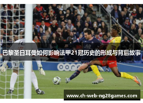 巴黎圣日耳曼如何影响法甲21冠历史的形成与背后故事