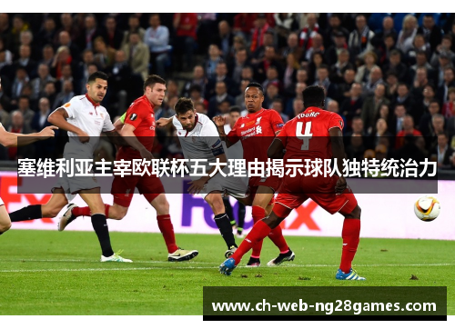 塞维利亚主宰欧联杯五大理由揭示球队独特统治力