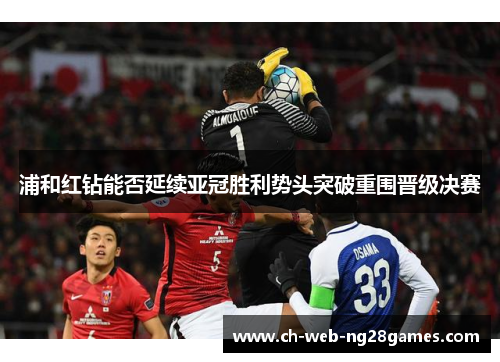 浦和红钻能否延续亚冠胜利势头突破重围晋级决赛