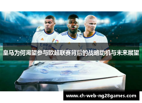 皇马为何渴望参与欧超联赛背后的战略动机与未来展望