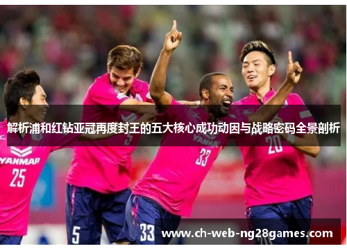 解析浦和红钻亚冠再度封王的五大核心成功动因与战略密码全景剖析