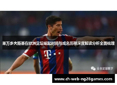 莱万多夫斯基在欧洲足坛崛起时间与成名历程深度解读分析全面梳理