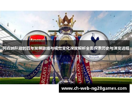 阿森纳队徽的百年发展脉络与视觉变化深度解析全面探索历史与演变进程 阿森纳队徽的百年发展脉络与视觉变化深度解析全面探索历史与演变进程