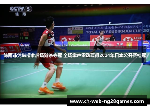 陈雨菲凭借精准后场劈杀夺冠 全场掌声雷动赢得2024年日本公开赛桂冠