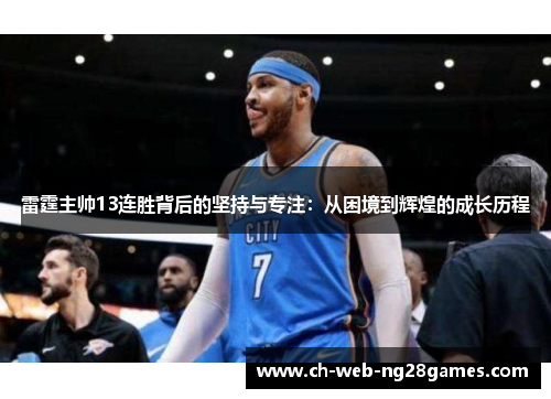 雷霆主帅13连胜背后的坚持与专注:从困境到辉煌的成长历程 雷霆主帅13连胜背后的坚持与专注:从困境到辉煌的成长历程