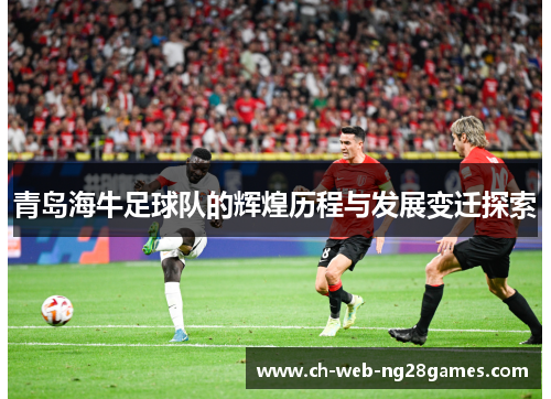 青岛海牛足球队的辉煌历程与发展变迁探索