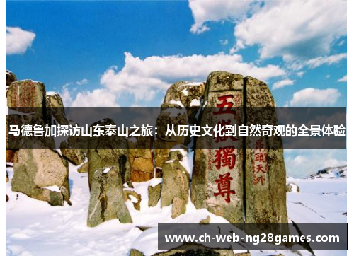 马德鲁加探访山东泰山之旅：从历史文化到自然奇观的全景体验