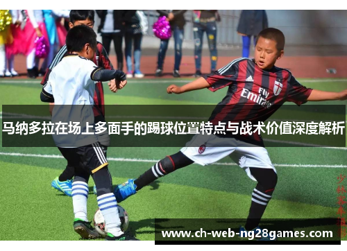 马纳多拉在场上多面手的踢球位置特点与战术价值深度解析