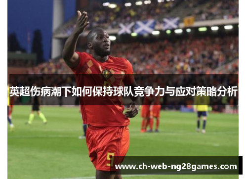 英超伤病潮下如何保持球队竞争力与应对策略分析