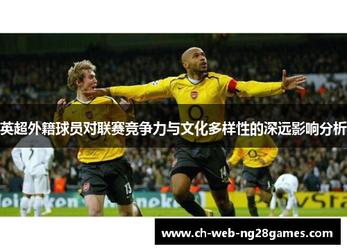 英超外籍球员对联赛竞争力与文化多样性的深远影响分析