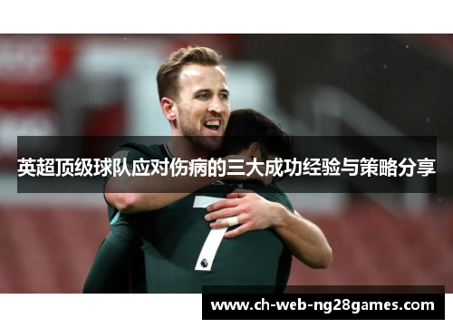 英超顶级球队应对伤病的三大成功经验与策略分享