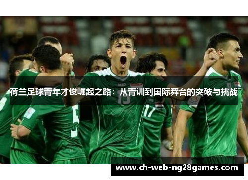 荷兰足球青年才俊崛起之路：从青训到国际舞台的突破与挑战