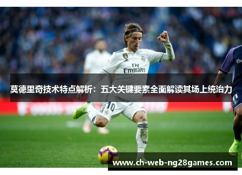 莫德里奇技术特点解析：五大关键要素全面解读其场上统治力