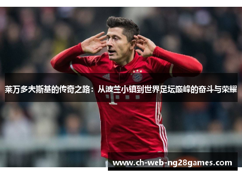 莱万多夫斯基的传奇之路：从波兰小镇到世界足坛巅峰的奋斗与荣耀