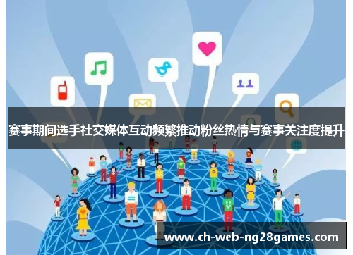 赛事期间选手社交媒体互动频繁推动粉丝热情与赛事关注度提升