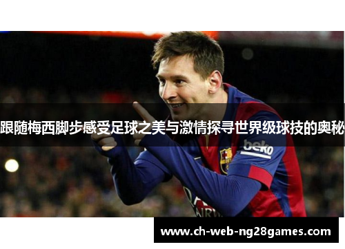 跟随梅西脚步感受足球之美与激情探寻世界级球技的奥秘
