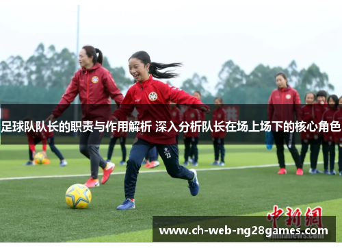 足球队队长的职责与作用解析 深入分析队长在场上场下的核心角色