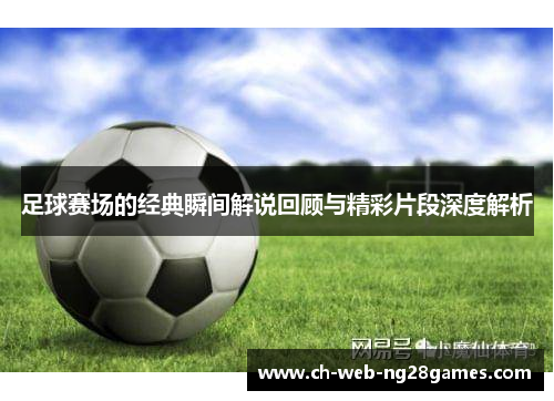 足球赛场的经典瞬间解说回顾与精彩片段深度解析