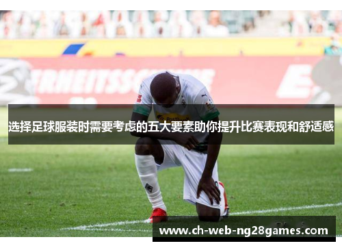 选择足球服装时需要考虑的五大要素助你提升比赛表现和舒适感