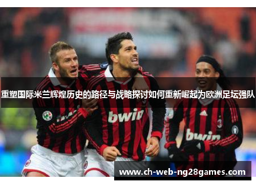 重塑国际米兰辉煌历史的路径与战略探讨如何重新崛起为欧洲足坛强队