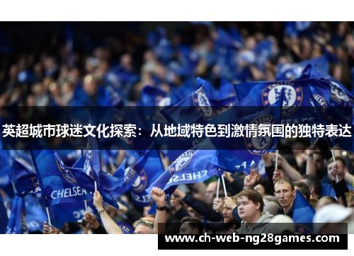 英超城市球迷文化探索：从地域特色到激情氛围的独特表达