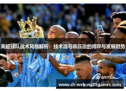 英超球队战术风格解析：技术流与高压迫的博弈与发展趋势