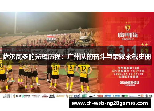 萨尔瓦多的光辉历程:广州队的奋斗与荣耀永载史册 萨尔瓦多的光辉历程:广州队的奋斗与荣耀永载史册