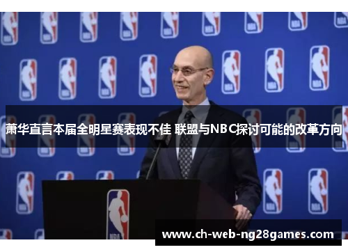 萧华直言本届全明星赛表现不佳 联盟与NBC探讨可能的改革方向