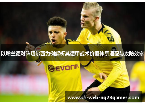 以哈兰德对阵切尔西为例解析其德甲战术价值体系适配与攻防效率