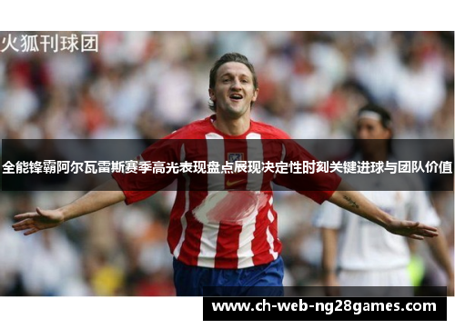 全能锋霸阿尔瓦雷斯赛季高光表现盘点展现决定性时刻关键进球与团队价值