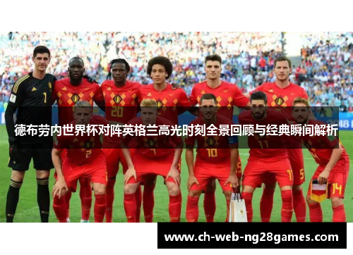德布劳内世界杯对阵英格兰高光时刻全景回顾与经典瞬间解析