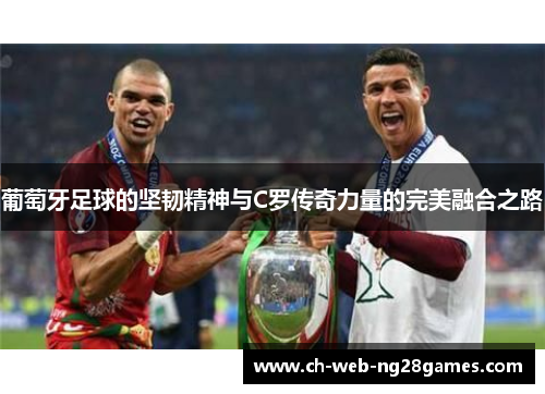 葡萄牙足球的坚韧精神与C罗传奇力量的完美融合之路